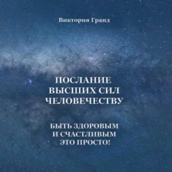 Послание высших сил человечеству. Быть здоровым и счастливым это просто!, Виктория Гранд