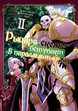 Рыцарь-скелет вступает в параллельный мир. Том 2 Акира Савано и Энки Хакари