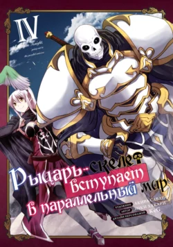 Рыцарь-скелет вступает в параллельный мир. Том 4 Акира Савано и Энки Хакари