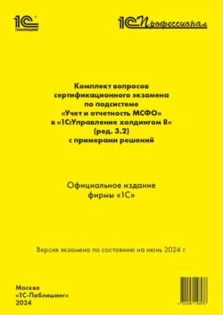 Комплект вопросов сертификационного экзамена по подсистеме «Международный финансовый учет» в «1С:Управление холдингом 8» (ред. 3.2) с примерами решений (+ epub). Версия экзамена – июнь 2024 года, Фирма «1С»