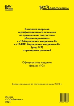 Комплект вопросов сертификационного экзамена по применению подсистемы «Бюджетирование» в «1С:Управление холдингом 8» и «1С:ERP. Управление холдингом 8» (ред. 3.2) с примерами решений (+ epub). Версия экзамена – июнь 2024., Фирма «1С»