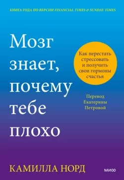 Мозг знает  почему тебе плохо. Как перестать стрессовать и получить свои гормоны счастья Камилла Норд