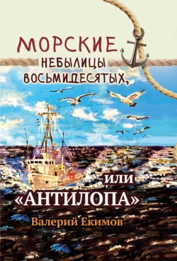 Морские небылицы восьмидесятых, или «Антилопа», Валерий Екимов