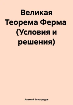 Великая Теорема Ферма (Условия и решения) Алексей Виноградов