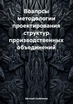 Вопросы методологии проектирования структур производственных объединений, Евгений Скобликов