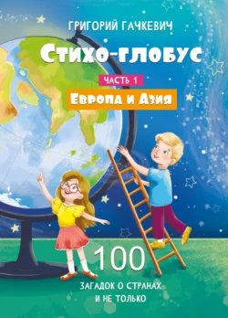 Стихо-глобус. 100 загадок о странах и не только. Часть 1. Европа и Азия, Григорий Гачкевич