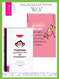 Тренировка «обезьяньего ума» для перфекциониста: освободитесь от беспокойства. Не кормите обезьяну! Как выйти из замкнутого круга беспокойства и тревоги, Дженнифер Шеннон