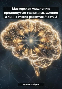 Мастерская мышления: продвинутые техники мышления и личностного развития. Часть 2, Антон Калабухов