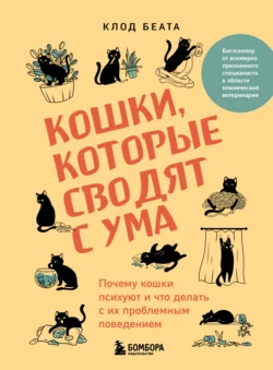 Кошки, которые сводят с ума. Почему кошки психуют и что делать с их проблемным поведением, Клод Беата