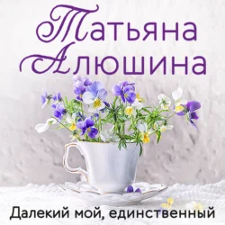 Далекий мой, единственный, Татьяна Алюшина