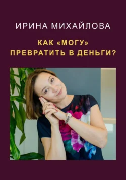 Как «могу» превратить в деньги, Ирина Михайлова