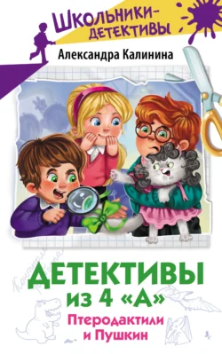 Детективы из 4 «А». Птеродактили и Пушкин, Александра Калинина