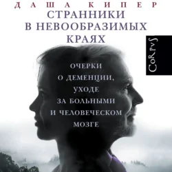 Странники в невообразимых краях. Очерки о деменции, уходе за больными и человеческом мозге, Даша Кипер