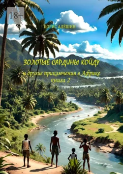 Золотые сардины Койду. И другие приключения в Африке. Книга 2, Борис Алёшин