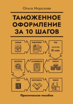 Таможенное оформление за 10 шагов. Практическое пособие, Ольга Морозова