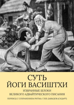 Суть Йоги Васиштхи. Избранные шлоки великого адвайтического Писания, Глеб Давыдов