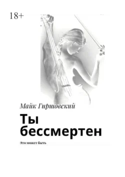 Ты бессмертен. Это может быть, Майк Гиршовский