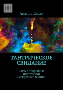 Тантрическое свидание. Самые подробные инструкции и секретные техники, Ананда Десаи