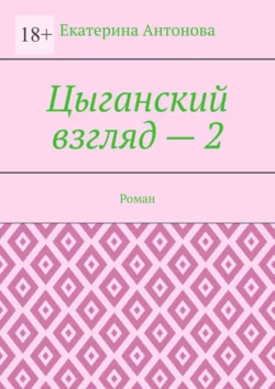 Цыганский взгляд – 2. Роман, Екатерина Антонова