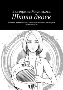 Школа двоек. Пособие для новичков, желающих ездить пассажиром на мотоцикле, Екатерина Мясникова