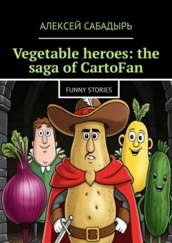 Vegetable heroes: the saga of CartoFan. Funny stories, Алексей Сабадырь