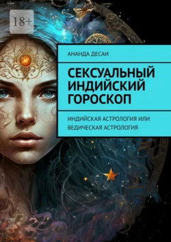 Сексуальный индийский гороскоп. Индийская астрология или ведическая астрология, Ананда Десаи