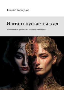 Иштар спускается в ад. Первая пьеса трилогии о вавилонских богинях, Филипп Коршунов