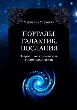 Порталы Галактик. Послания. Энергетические мандалы и поточные стихи, Марианна Морозова