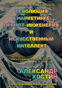 Революция в маркетинге: промпт-инженерия и искусственный интеллект, Александр Костин