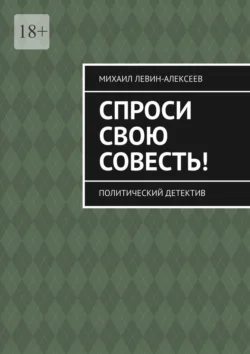 Спроси свою совесть. Политический детектив, Михаил Левин-Алексеев