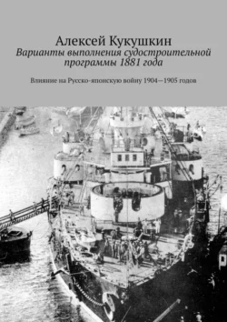 Варианты выполнения судостроительной программы 1881 года. Влияние на Русско-японскую войну 1904—1905 годов, Алексей Кукушкин