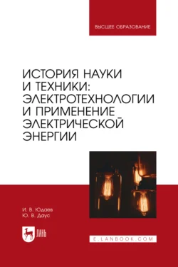 История науки и техники: электротехнологии и применение электрической энергии. Учебное пособие для вузов, Игорь Юдаев