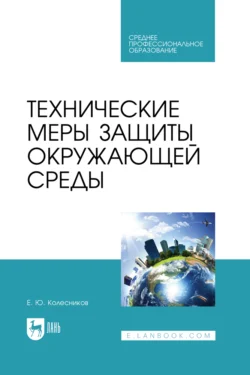 Технические меры защиты окружающей среды. Учебное пособие для СПО, Евгений Колесников