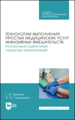 Технологии выполнения простых медицинских услуг инвазивных вмешательств. Контрольно-оценочные средства манипуляций. Учебное пособие для СПО Галина Гуркина и Ольга Гладышева