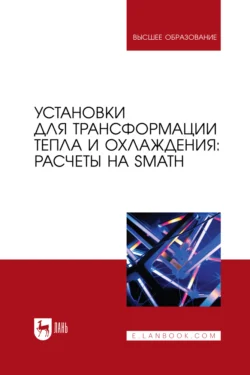 Установки для трансформации тепла и охлаждения: расчеты на SMath. Учебное пособие для вузов, Валерий Очков