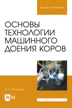 Основы технологии машинного доения коров. Учебное пособие для вузов Юрий Загороднев