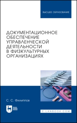 Документационное обеспечение управленческой деятельности в физкультурных организациях. Учебное пособие для вузов, Сергей Филиппов