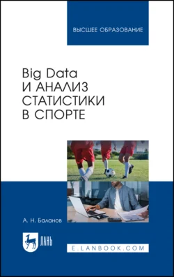 Big Data и анализ статистики в спорте. Учебное пособие для вузов Марк Тылес