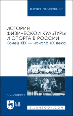 История физической культуры и спорта в России. Конец XIX – начало XX века. Учебное пособие для вузов, Александр Сидоренко