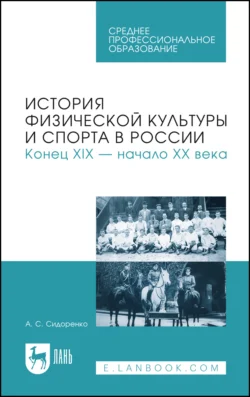 История физической культуры и спорта в России. Конец XIX – начало XX века. Учебное пособие для СПО, Александр Сидоренко