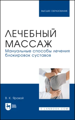 Лечебный массаж. Мануальные способы лечения блокировок суставов. Учебное пособие для вузов Владимир Яровой