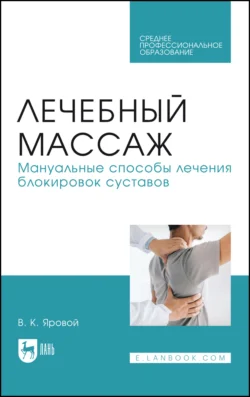 Лечебный массаж. Мануальные способы лечения блокировок суставов. Учебное пособие для СПО, Владимир Яровой