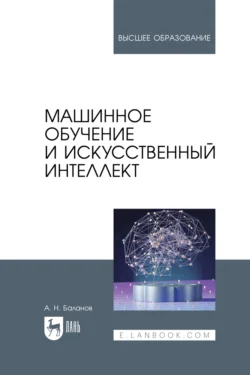 Машинное обучение и искусственный интеллект. Учебное пособие для вузов Антон Баланов