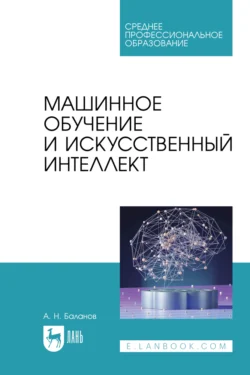 Машинное обучение и искусственный интеллект. Учебное пособие для СПО, Антон Баланов