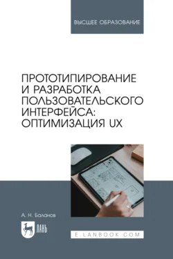 Прототипирование и разработка пользовательского интерфейса: оптимизация UX. Учебное пособие для вузов, Антон Баланов