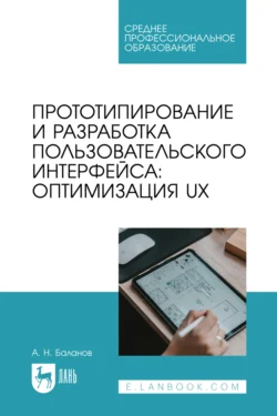 Прототипирование и разработка пользовательского интерфейса: оптимизация UX. Учебное пособие для СПО, Антон Баланов