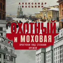 Охотный Ряд и Моховая. Прогулки под стенами Кремля, Александр Васькин