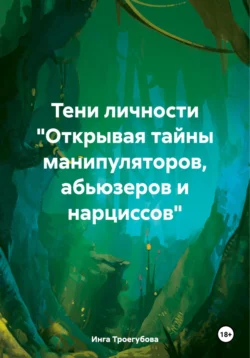 Тени личности «Открывая тайны манипуляторов, абьюзеров и нарциссов», Инга Троегубова