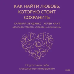 Как найти любовь, которую стоит сохранить. Подготовьте себя к осознанным отношениям, Харвилл Хендрикс