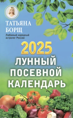 Лунный посевной календарь на 2025 год Татьяна Борщ